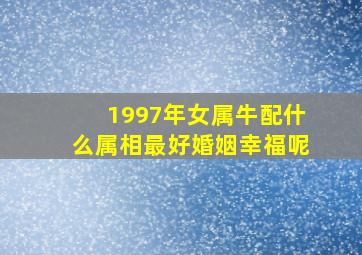 1997年女属牛配什么属相最好婚姻幸福呢