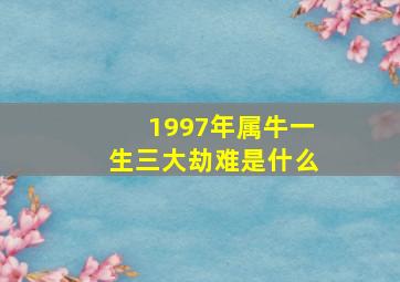 1997年属牛一生三大劫难是什么