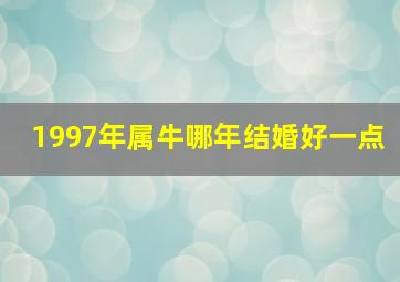 1997年属牛哪年结婚好一点