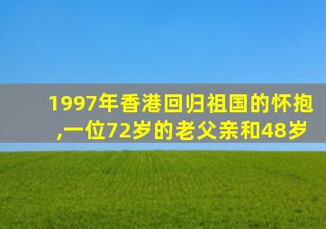 1997年香港回归祖国的怀抱,一位72岁的老父亲和48岁