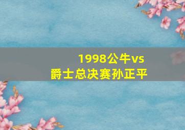 1998公牛vs爵士总决赛孙正平