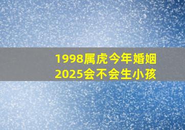 1998属虎今年婚姻2025会不会生小孩