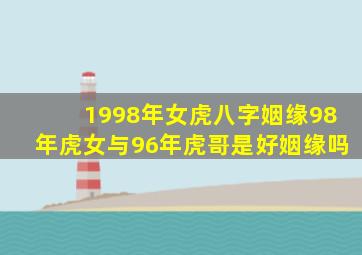 1998年女虎八字姻缘98年虎女与96年虎哥是好姻缘吗