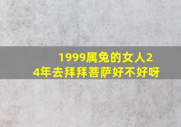 1999属兔的女人24年去拜拜菩萨好不好呀