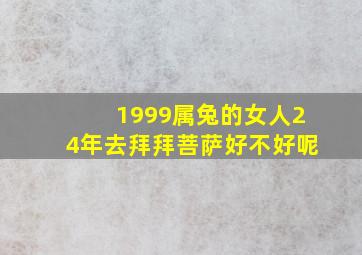 1999属兔的女人24年去拜拜菩萨好不好呢