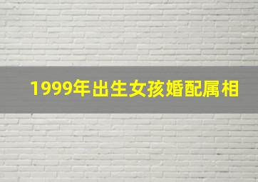 1999年出生女孩婚配属相