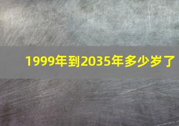 1999年到2035年多少岁了