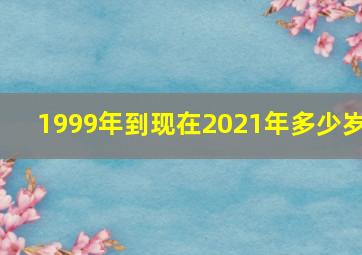 1999年到现在2021年多少岁