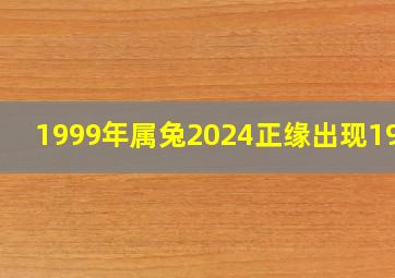 1999年属兔2024正缘出现1967