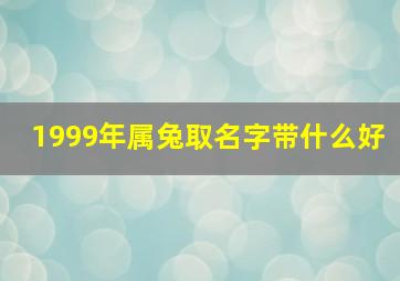 1999年属兔取名字带什么好