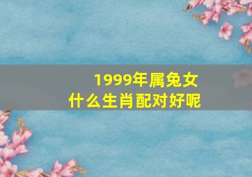 1999年属兔女什么生肖配对好呢