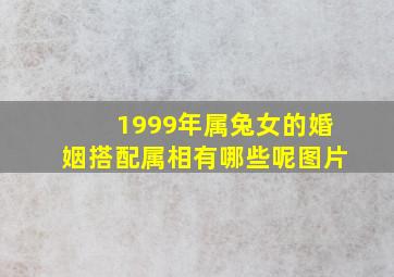 1999年属兔女的婚姻搭配属相有哪些呢图片