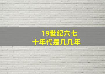 19世纪六七十年代是几几年