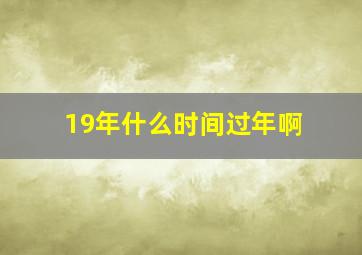 19年什么时间过年啊