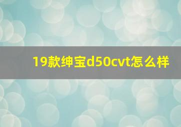 19款绅宝d50cvt怎么样