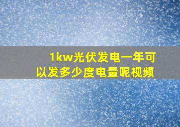 1kw光伏发电一年可以发多少度电量呢视频