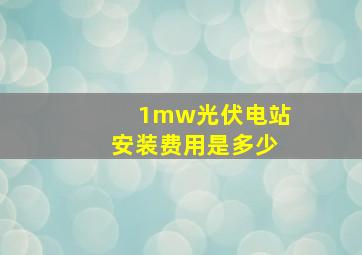 1mw光伏电站安装费用是多少