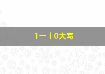 1一丨0大写