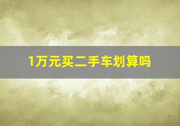 1万元买二手车划算吗