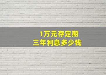 1万元存定期三年利息多少钱