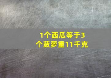 1个西瓜等于3个菠萝重11千克