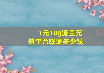 1元10g流量充值平台联通多少钱