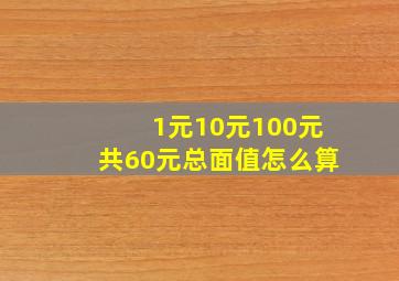 1元10元100元共60元总面值怎么算