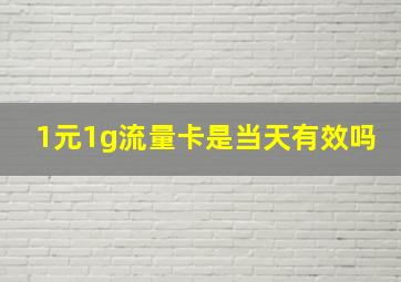 1元1g流量卡是当天有效吗