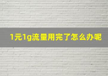 1元1g流量用完了怎么办呢