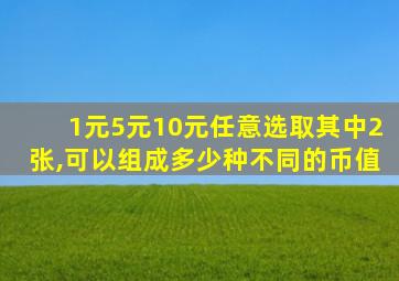 1元5元10元任意选取其中2张,可以组成多少种不同的币值