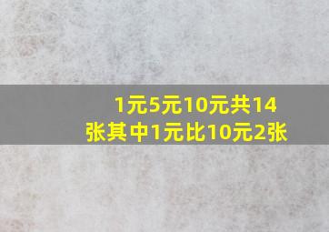 1元5元10元共14张其中1元比10元2张