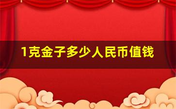 1克金子多少人民币值钱