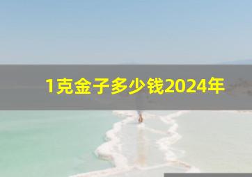 1克金子多少钱2024年