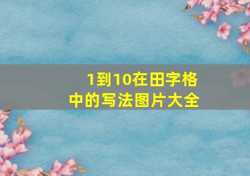 1到10在田字格中的写法图片大全