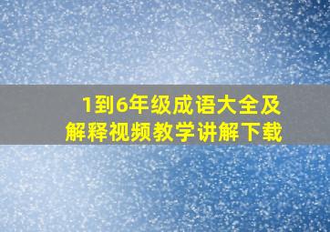 1到6年级成语大全及解释视频教学讲解下载