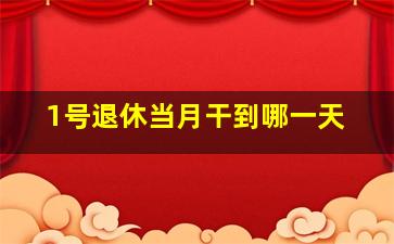 1号退休当月干到哪一天