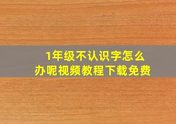 1年级不认识字怎么办呢视频教程下载免费