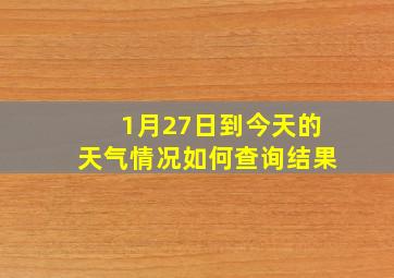 1月27日到今天的天气情况如何查询结果