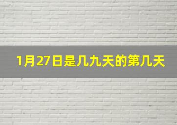 1月27日是几九天的第几天