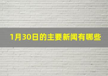 1月30日的主要新闻有哪些