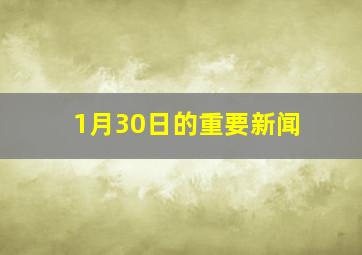 1月30日的重要新闻