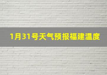 1月31号天气预报福建温度