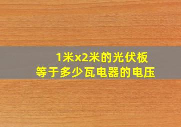 1米x2米的光伏板等于多少瓦电器的电压