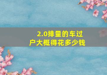 2.0排量的车过户大概得花多少钱