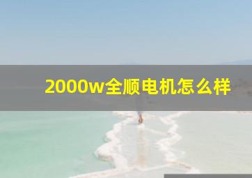 2000w全顺电机怎么样