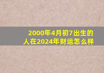 2000年4月初7出生的人在2024年财运怎么样