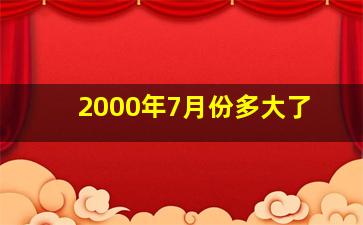 2000年7月份多大了