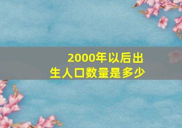 2000年以后出生人口数量是多少