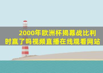 2000年欧洲杯揭幕战比利时赢了吗视频直播在线观看网站