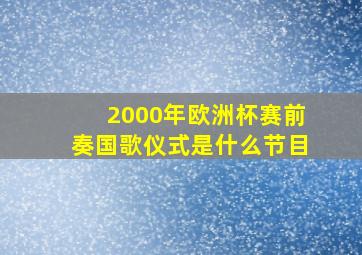 2000年欧洲杯赛前奏国歌仪式是什么节目